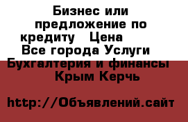 Бизнес или предложение по кредиту › Цена ­ 123 - Все города Услуги » Бухгалтерия и финансы   . Крым,Керчь